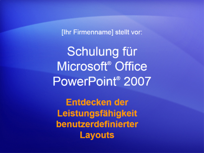Schulungspräsentation: Entdecken der Leistungsfähigkeit benutzerdefinierter Layouts in PowerPoint 2007 Schulungspräsentation: Entdecken der Leistungsfähigkeit benutzerdefinierter Layouts in PowerPoint 2007
