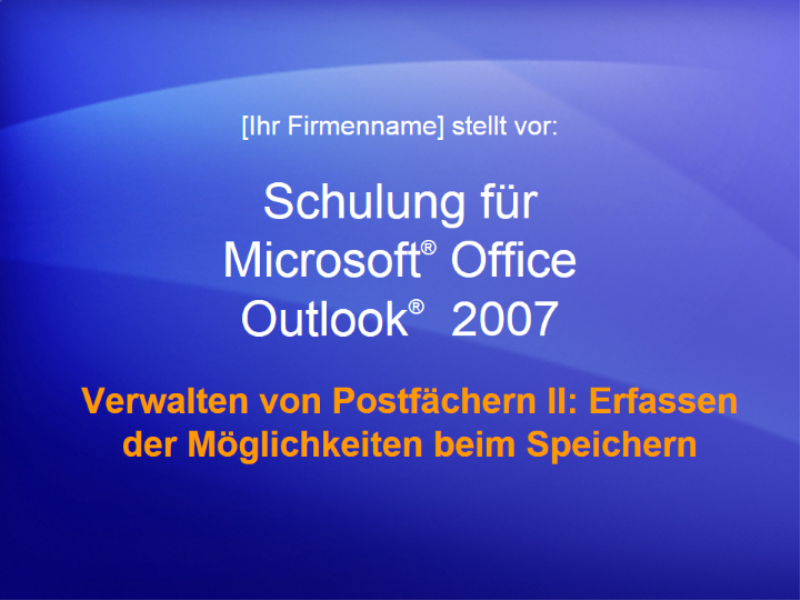 Schulungspräsentation: Outlook 2007 - Verwalten von Postfächern II: Erfassen der Möglichkeiten beim Speichern Schulungspräsentation: Outlook 2007 - Verwalten von Postfächern II: Erfassen der Möglichkeiten beim Speichern