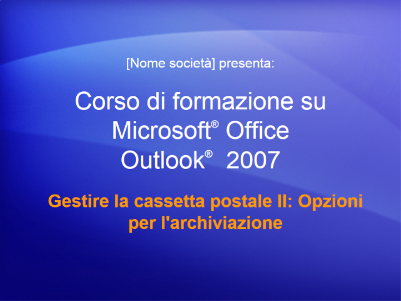 Presentazione del corso di formazione per Outlook 2007: Gestire la cassetta postale II: Opzioni per l'archiviazione Presentazione del corso di formazione per Outlook 2007: Gestire la cassetta postale II: Opzioni per l'archiviazione