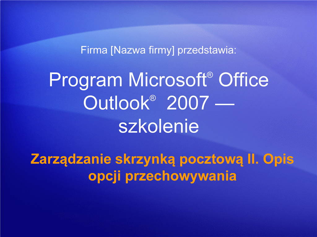 Prezentacja szkoleniowa: Outlook 2007 — zarządzanie skrzynką pocztową II. Opis opcji przechowywania Prezentacja szkoleniowa: Outlook 2007 — zarządzanie skrzynką pocztową II. Opis opcji przechowywania