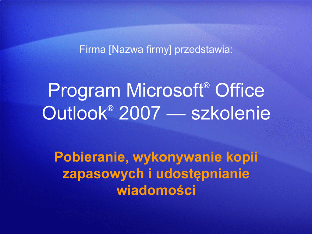 Prezentacja szkoleniowa: Outlook 2007 — Zarządzanie skrzynką pocztową V. Pobieranie, wykonywanie kopii zapasowych i udostępnianie wiadomości Prezentacja szkoleniowa: Outlook 2007 — Zarządzanie skrzynką pocztową V. Pobieranie, wykonywanie kopii zapasowych i udostępnianie wiadomości
