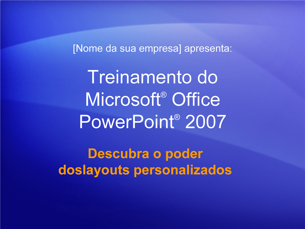 Apresentação de treinamento: PowerPoint 2007 — Descubra o poder dos layouts personalizados Apresentação de treinamento: PowerPoint 2007 — Descubra o poder dos layouts personalizados