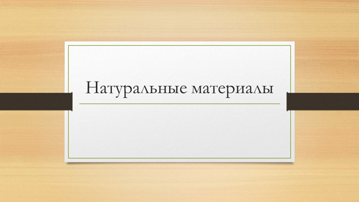Натуральные материалы Натуральные материалы