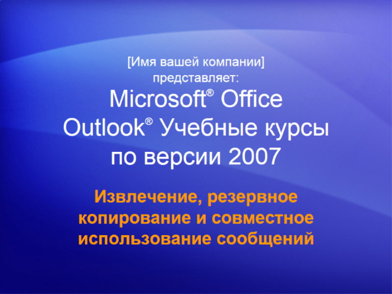 Учебная презентация. Outlook 2007 — Управление почтовым ящиком, часть V: извлечение, резервное копирование и совместное использование сообщений Учебная презентация. Outlook 2007 — Управление почтовым ящиком, часть V: извлечение, резервное копирование и совместное использование сообщений