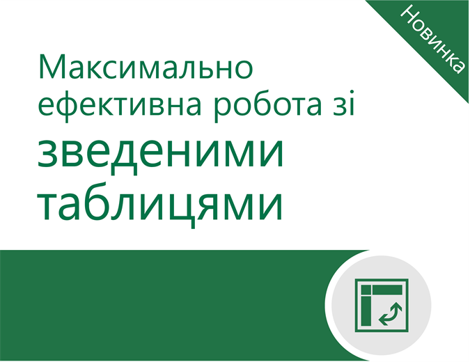 Максимально ефективна робота зі зведеними таблицями Максимально ефективна робота зі зведеними таблицями